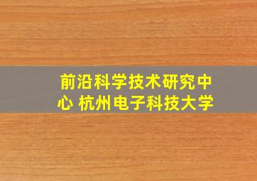 前沿科学技术研究中心 杭州电子科技大学